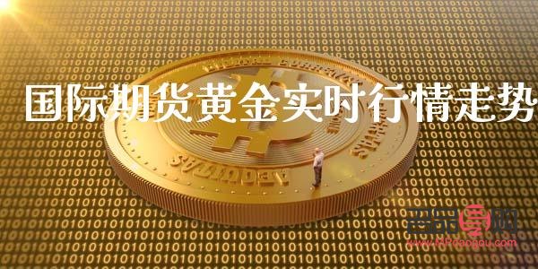 国际黄金期货交易实时行情(国际黄金期货交易实时行情走势)