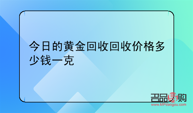 黄金回收价格多少钱一克呢?(黄金回收价格多少钱一克呢图片)