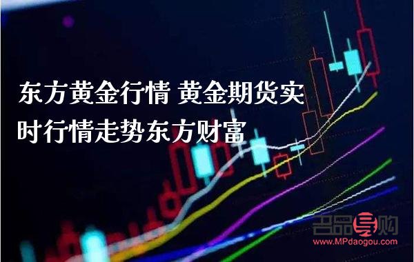 黄金期货走势 东方财富(黄金期货走势 东方财富行情)
