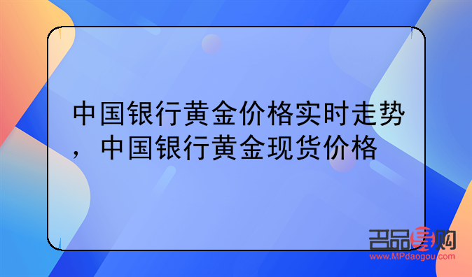 <h3>中国银行纸黄金价格实时走势与中国纸黄金市场概览</h3>