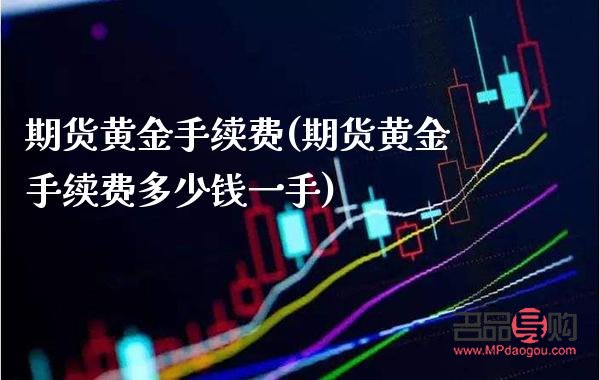 黄金期货交易一手手续费(黄金期货交易一手手续费怎么算)