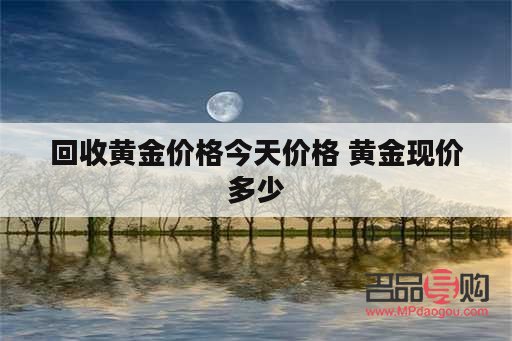 回收黄金回收金价(回收黄金回收价钱)