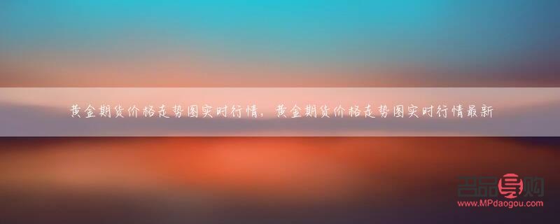 国际黄金期货价格走势图实时行情分析