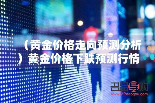 下周黄金行情预测分析(下周黄金价格走势预测)