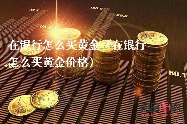 银行买黄金是当日金价吗(银行买黄金是当日金价吗多少钱)