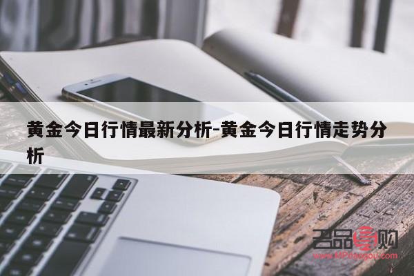 今日黄金价格走势行情分析(今日黄金价格走势行情分析)