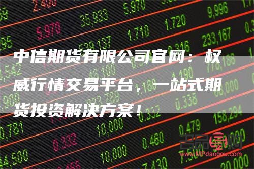 <h3>中信银行黄金期货交易平台：专业、安全、便捷的投资选择</h3>