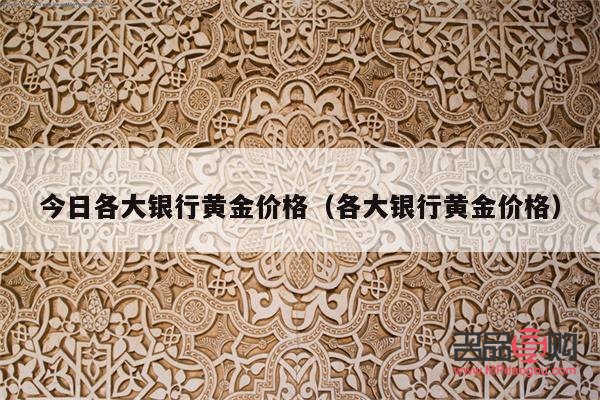 各大银行黄金价格(各大银行黄金价格查询)
