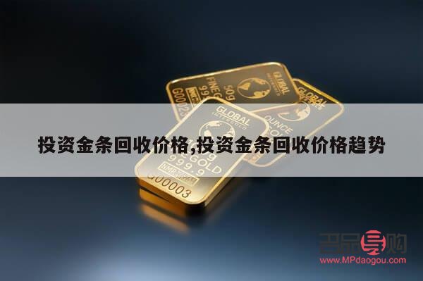 投资金条回收价格(中国黄金投资金条回收价格) 投资金条回收价格(中国黄金投资金条回收价格)