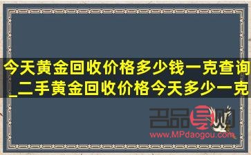 二手黄金回收今日价格(二手黄金回收今日价格多少钱) 二手黄金回收今日价格(二手黄金回收今日价格多少钱)