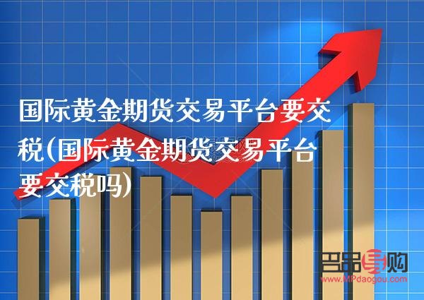 国际黄金期货怎么交易(国际黄金期货怎么交易的)