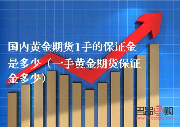 期货黄金的保证金一手多少(期货黄金的保证金一手多少钱)