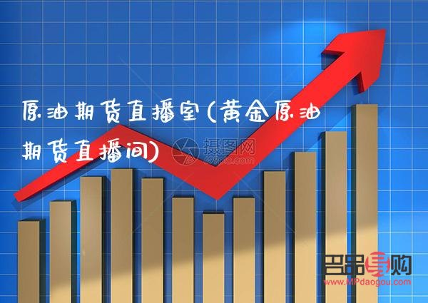 原油黄金期货直播室(原油黄金期货直播室在哪)
