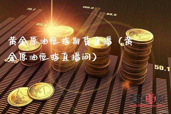 黄金原油期货直播(黄金原油期货直播间地址) 黄金原油期货直播(黄金原油期货直播间地址)