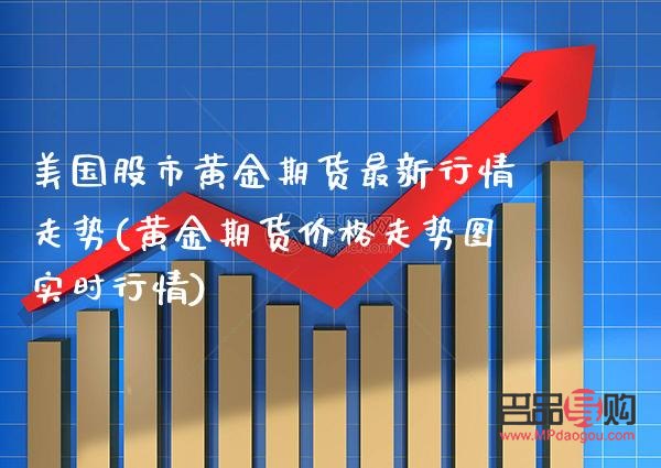 美国现货黄金期货行情(美国现货黄金期货行情走势) 美国现货黄金期货行情(美国现货黄金期货行情走势)