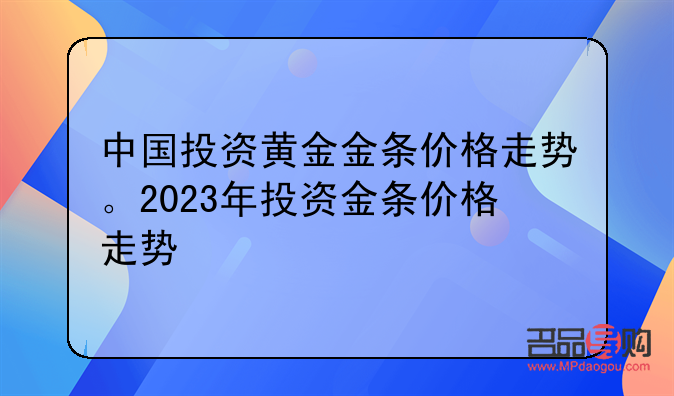 中国黄金投资金条价格走势图(中国黄金投资金条价格走势图) 中国黄金投资金条价格走势图(中国黄金投资金条价格走势图)
