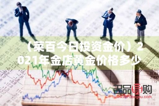 菜百投资基础金价什么意思(菜百投资基础金价走势图)