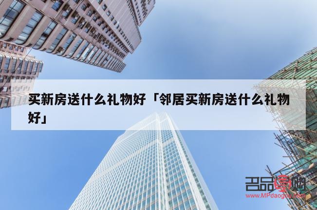 搬新房卖什么礼物好呢(搬新房买啥礼物比较好)