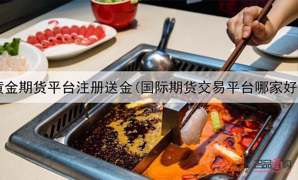 注册送赠金的黄金期货平台(注册送赠金的黄金期货平台是真的吗)