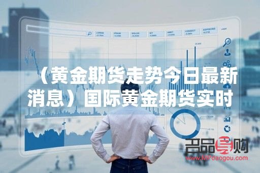美黄金期货行情 实时(美黄金期货行情实时)