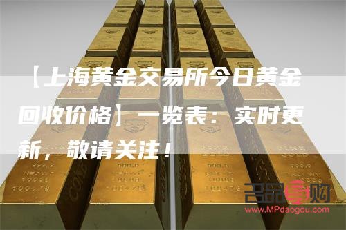 上海黄金交易所今日实时行情回收(上海黄金交易所今日实时行情回收价格查询) 上海黄金交易所今日实时行情回收(上海黄金交易所今日实时行情回收价格查询)