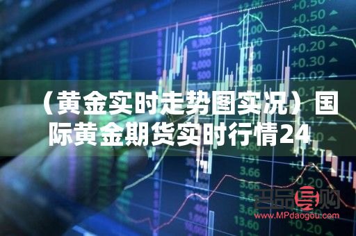 国际期货黄金实时行情走势(国际期货黄金实时行情走势分析)