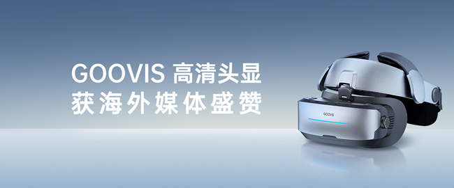 GOOVIS获海外权威媒体盛赞，以硬核科技诠释＂中国智造＂新高度