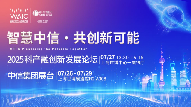 2025WAIC前瞻：中信集团携20家子公司亮相，揭秘科产融创新生态 | WAIC2025专题