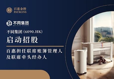 不同集团(6090.HK)启动招股 百惠担任联席账簿管理人及联席牵头经办人