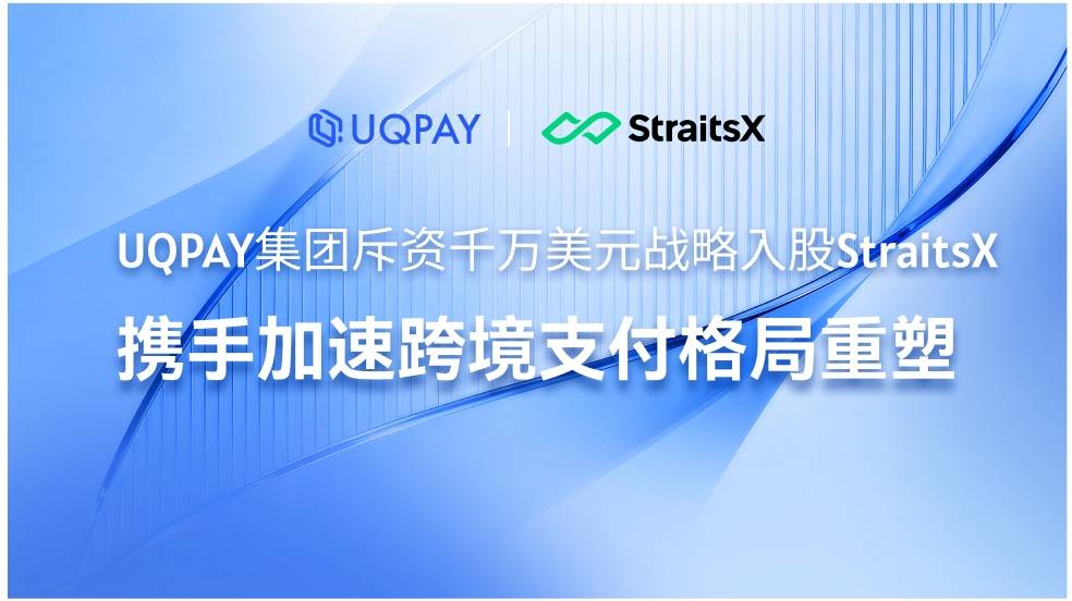 UQPAY集团斥资千万美元战略入股StraitsX，携手加速跨境支付格局重塑
