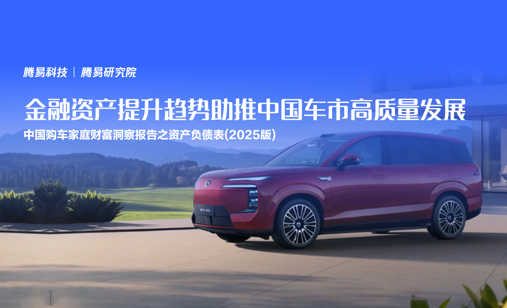 腾易研究院发布中国购车家庭财富洞察报告之资产负债表 (2025版) :金融资产提升趋势助推中国车市高质量发展