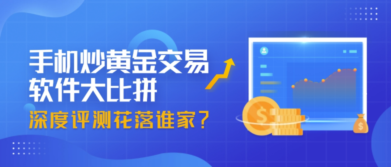 手机炒黄金交易软件大比拼：网上现货投资开户平台排名 深度评测、花落谁家？