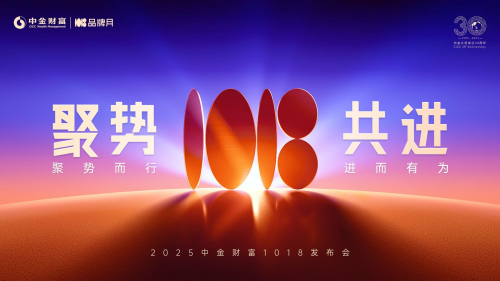 2025中金财富1018发布会圆满结束：聚势而行启新局，进而有为筑未来