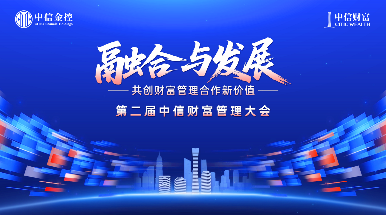 170万亿资管规模+300万亿居民可投资产！第二届中信财富管理大会破题全球配置与行业协同
