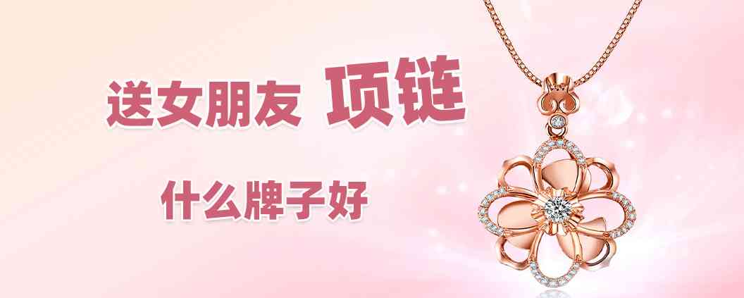 适合送女朋友的项链品牌(送女朋友项链牌子好)