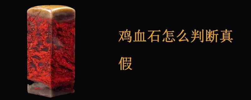 如何鉴别鸡血石(如何鉴别鸡血石手镯)